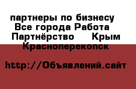 партнеры по бизнесу - Все города Работа » Партнёрство   . Крым,Красноперекопск